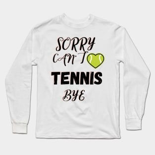 Sorry Can't Tennis Bye-Funny Tennis Quote Long Sleeve T-Shirt